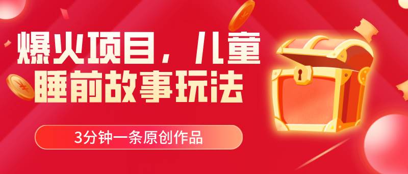 爆火项目，儿童睡筋故事玩法，3分钟一条原创作品-云峥科技网