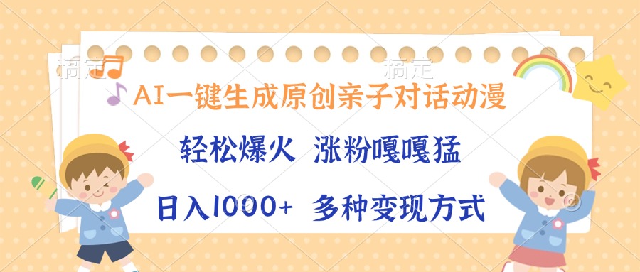 AI一键生成原创亲子对话动漫，单条视频播放破千万 ，日入1000+，多种变现方式-云峥科技网