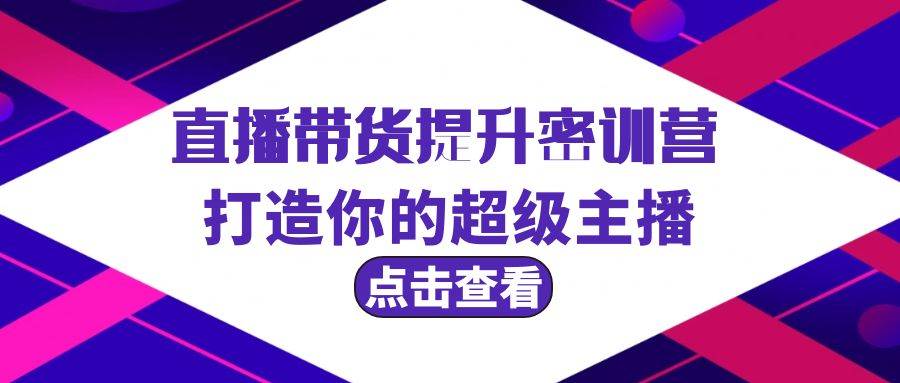 直播带货提升特训营，打造你的超级主播（3节直播课+配套资料）-云峥科技网