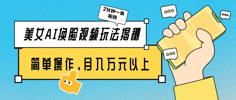 美女AI换脸视频玩法揭秘：2分钟制作一条，简单操作月入万元以上！-云峥科技网
