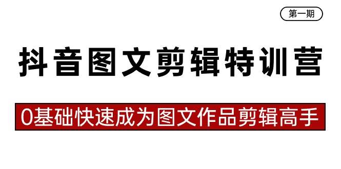 抖音图文剪辑特训营第一期，0基础快速成为图文作品剪辑高手（23节课）-云峥科技网
