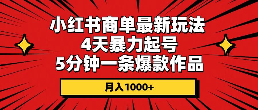 小红书商单最新玩法 4天暴力起号 5分钟一条爆款作品 月入1000+-云峥科技网