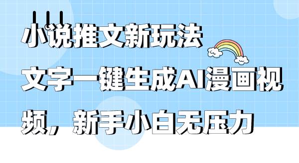 小说推文新玩法，文字一键生成AI漫画视频，新手小白无压力-云峥科技网