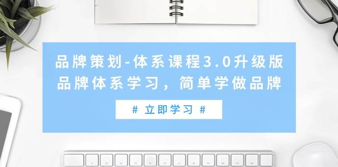 品牌策划-体系课程3.0升级版，品牌体系学习，简单学做品牌（高清无水印）-云峥科技网