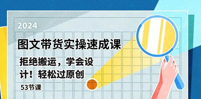 最新图文带货实操速成课，拒绝搬运，学会设计！轻松过原创  (53节课)-云峥科技网