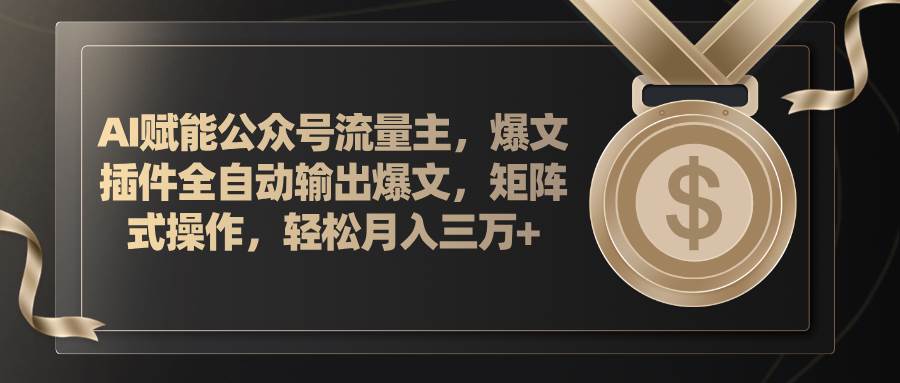 AI赋能公众号流量主，插件输出爆文，矩阵式操作，轻松月入三万+-云峥科技网