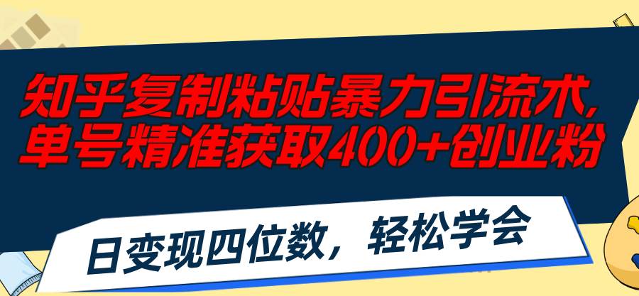 知乎复制粘贴暴力引流术，单号精准获取400+创业粉，日变现四位数，轻松...-云峥科技网