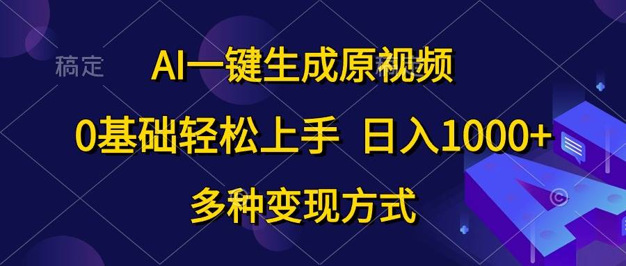 AI一键生成原视频，0基础轻松上手，日入1000+，多种变现方式-云峥科技网