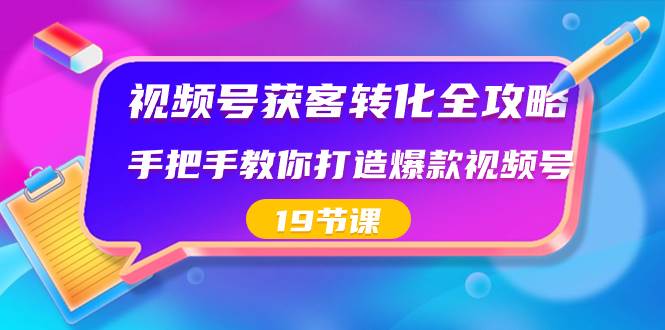 视频号-获客转化全攻略，手把手教你打造爆款视频号（19节课）-云峥科技网