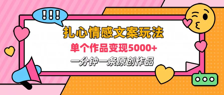 扎心情感文案玩法，单个作品变现6000+，一分钟一条原创作品，流量爆炸-云峥科技网