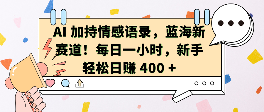 AI加持情感语录，蓝海新赛道！每日一小时，新手轻松日赚 400 +-云峥科技网