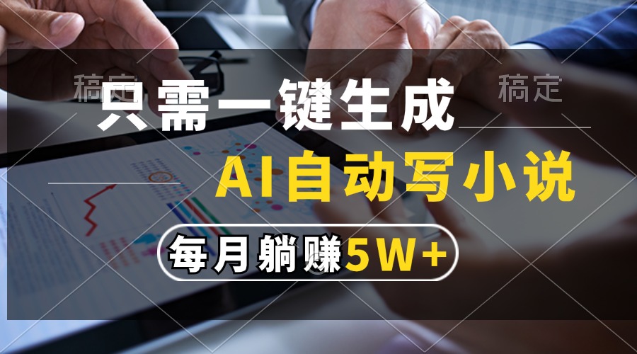 只需一键生成，AI自动写小说，每月躺赚5w+-云峥科技网