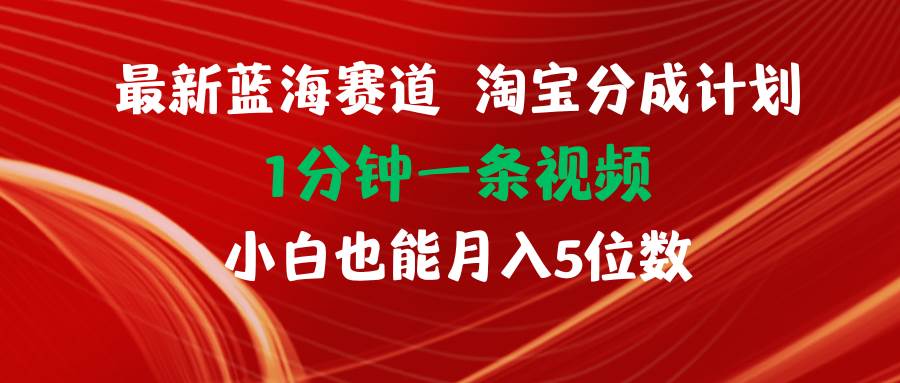 最新蓝海项目淘宝分成计划1分钟1条视频小白也能月入五位数-云峥科技网