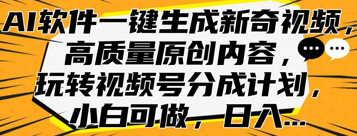 AI软件一键生成新奇视频，高质量原创内容，玩转视频号分成计划，小白可做，日入...-云峥科技网