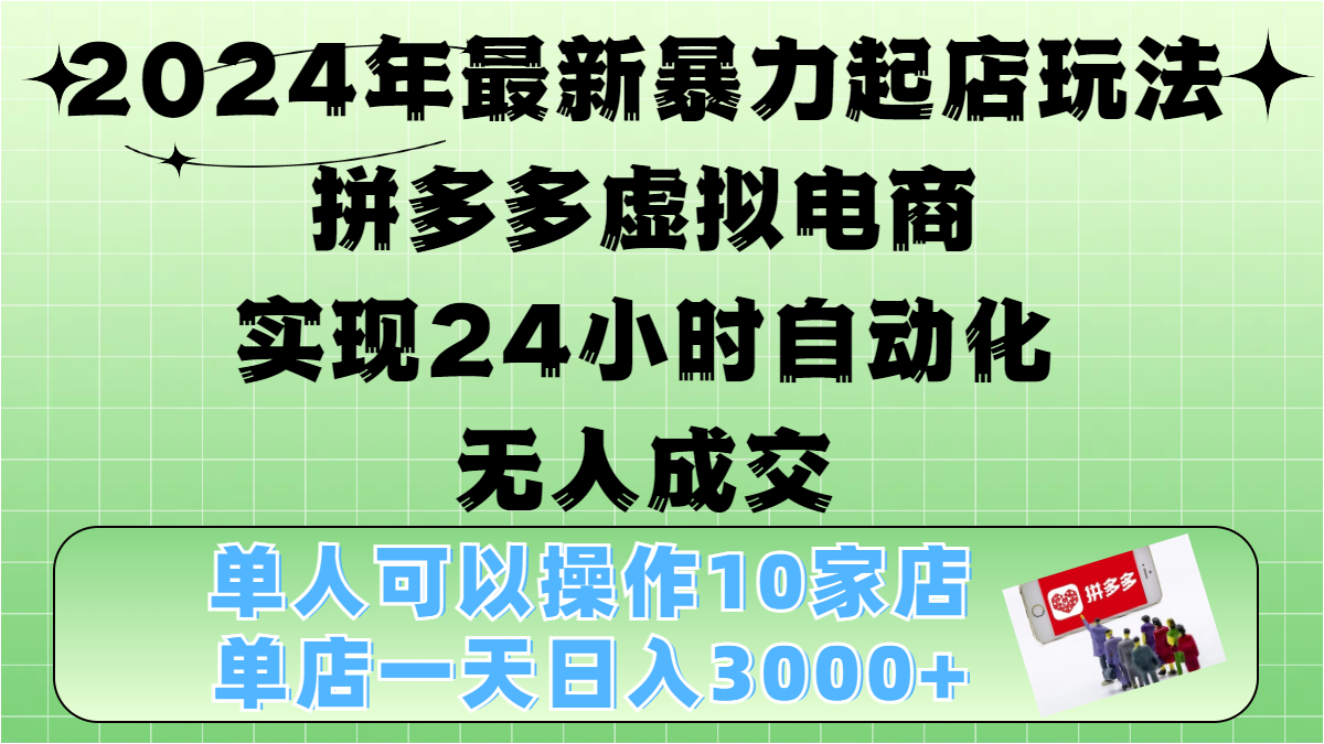 2024年最新暴力起店玩法，拼多多虚拟电商，实现24小时自动化无人成交，单人可以操作10家店，单店日入3000+-云峥科技网