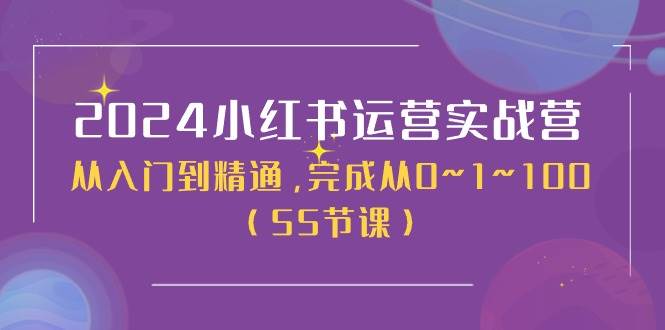2024小红书运营实战营，从入门到精通，完成从0~1~100（50节课）-云峥科技网