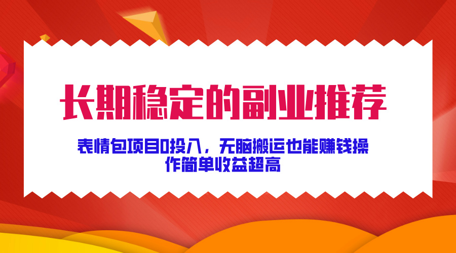 长期稳定的副业推荐！表情包项目0投入，无脑搬运也能赚钱，操作简单收益超高-云峥科技网