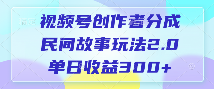 视频号创作者分成，民间故事玩法2.0，单日收益300+-云峥科技网