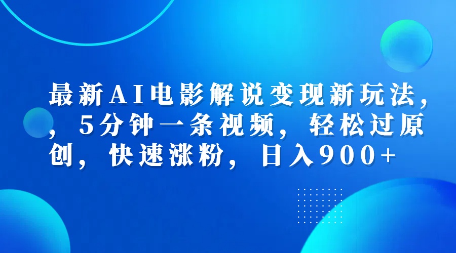 最新AI电影解说变现新玩法,，5分钟一条视频，轻松过原创，快速涨粉，日入900+-云峥科技网