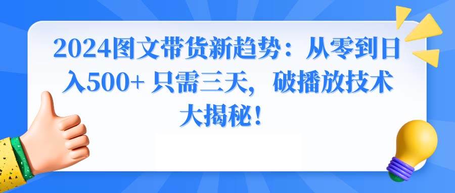 2024图文带货新趋势：从零到日入500+ 只需三天，破播放技术大揭秘！-云峥科技网