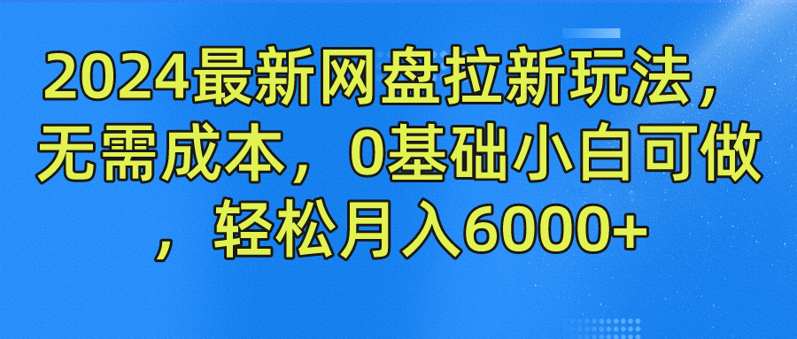 2024最新网盘拉新玩法，无需成本，0基础小白可做，轻松月入6000+-云峥科技网