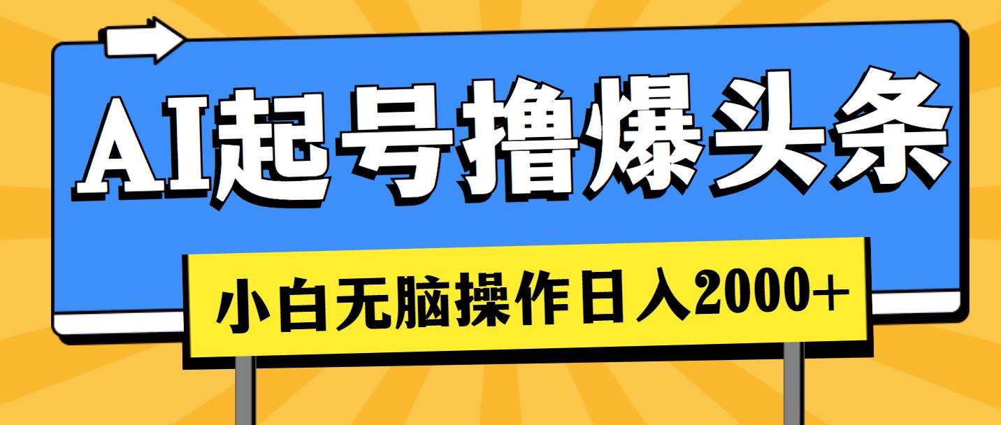 AI起号撸爆头条，小白也能操作，日入2000+-云峥科技网