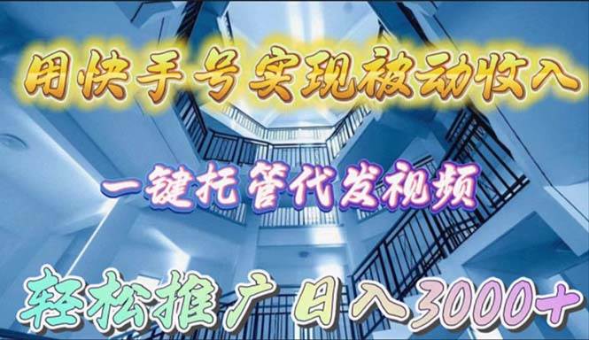 用快手号实现被动收入，一键托管代发视频，轻松推广日入3000+-云峥科技网