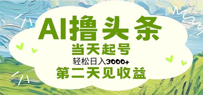 AI撸头条，轻松日入3000+无脑操作，当天起号，第二天见收益-云峥科技网