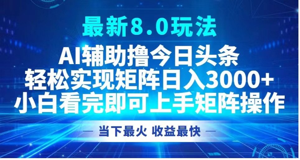最新8.0玩法 AI辅助撸今日头条轻松实现矩阵日入3000+小白看完即可上手矩阵操作当下最火 收益最快-云峥科技网