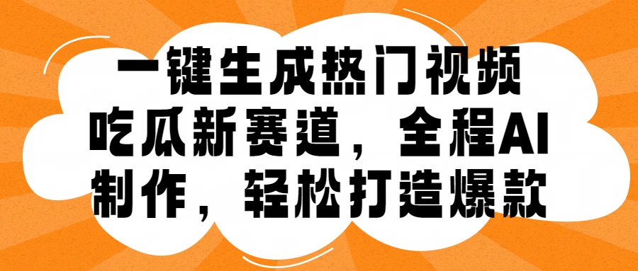 一键生成热门视频，新出的吃瓜赛道，小白上手无压力，AI制作很省心，轻轻松松打造爆款-云峥科技网