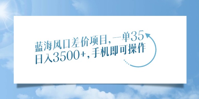 蓝海风口差价项目，一单35，日入3500+，手机即可操作-云峥科技网