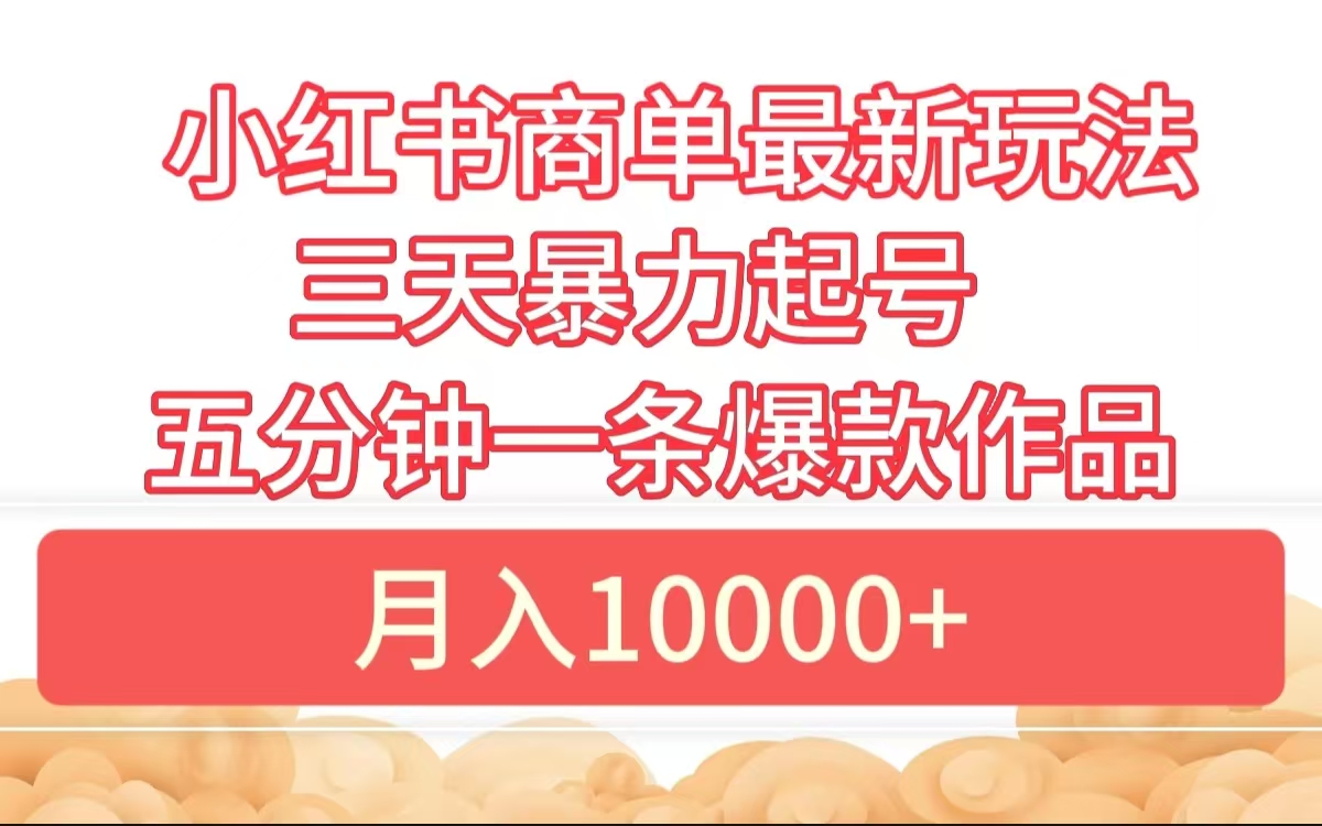 小红书商单最新玩法 3天暴力起号 5分钟一条爆款作品 月入10000+-云峥科技网