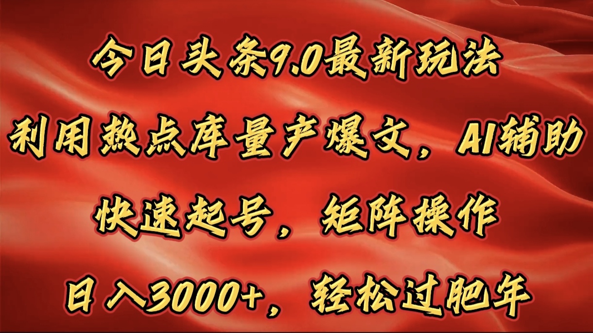 今日头条9.0最新玩法，利用热点库量产爆文，AI辅助，快速起号，矩阵操作，日入3000+，轻松过肥年-云峥科技网