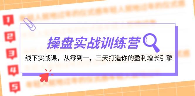 操盘实操训练营：线下实战课，从零到一，三天打造你的盈利增长引擎-云峥科技网