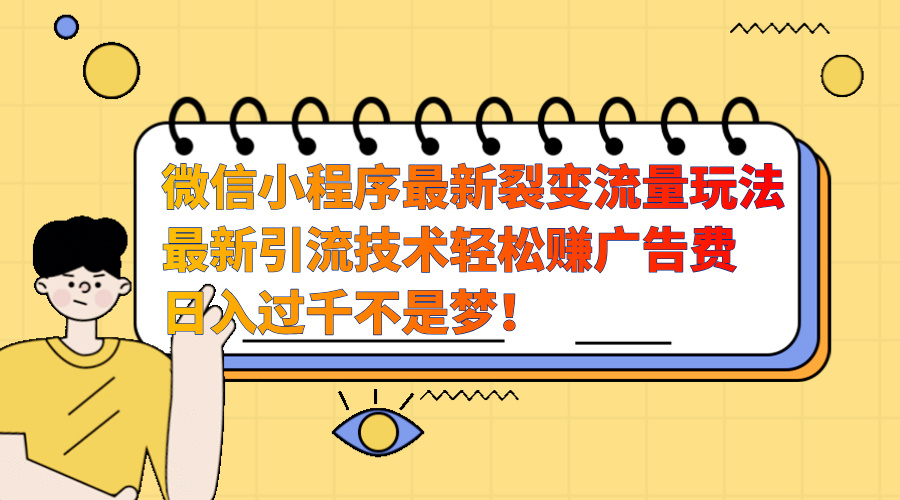微信小程序最新裂变流量玩法，最新引流技术收益高轻松赚广告费，日入过千-云峥科技网