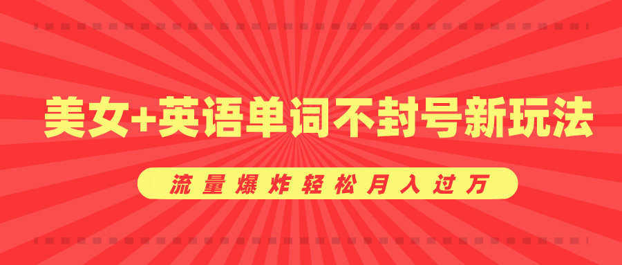 美女+英语单词不封号新玩法，流量爆炸轻松月入过万-云峥科技网