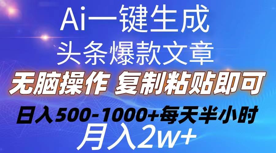 Ai一键生成头条爆款文章  复制粘贴即可简单易上手小白首选 日入500-1000+-云峥科技网
