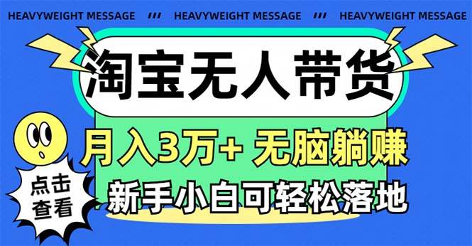 淘宝无人带货3.0高收益玩法，月入3万+，无脑躺赚，新手小白可落地实操-云峥科技网