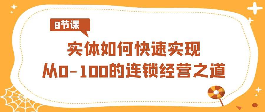实体·如何快速实现从0-100的连锁经营之道（8节视频课）-云峥科技网
