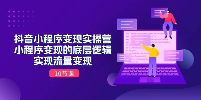 抖音小程序变现实操营，小程序变现的底层逻辑，实现流量变现（10节课）-云峥科技网