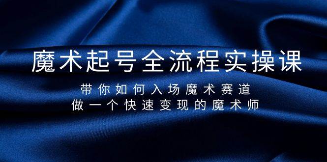 魔术起号全流程实操课，带你如何入场魔术赛道，做一个快速变现的魔术师-云峥科技网