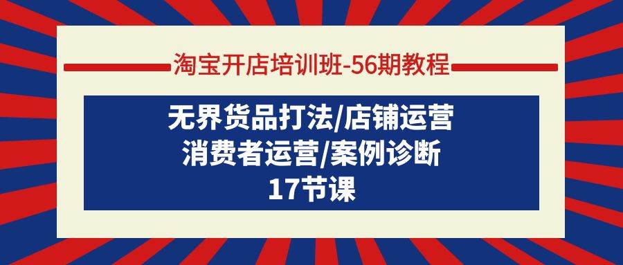 淘宝开店培训班-56期教程：无界货品打法/店铺运营/消费者运营/案例诊断-云峥科技网