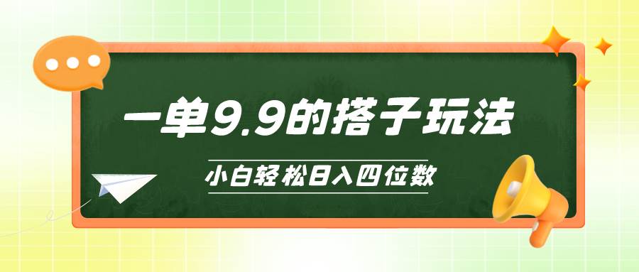 小白也能轻松玩转的搭子项目，一单9.9，日入四位数-云峥科技网