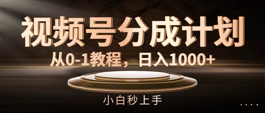 视频号分成计划，从0-1教程，日入1000+-云峥科技网