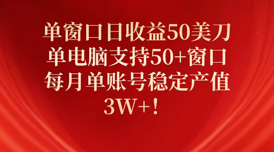 单窗口日收益50美刀，单电脑支持50+窗口，每月单账号稳定产值3W+！-云峥科技网