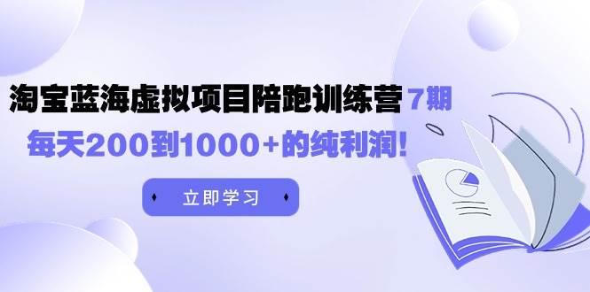 黄岛主《淘宝蓝海虚拟项目陪跑训练营7期》每天200到1000+的纯利润-云峥科技网