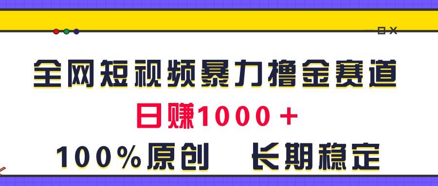 全网短视频暴力撸金赛道，日入1000＋！原创玩法，长期稳定-云峥科技网