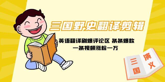 三国野史翻译剪辑 英语翻译刷爆评论区 条条爆款一条视频涨粉1w+附888G素材-云峥科技网