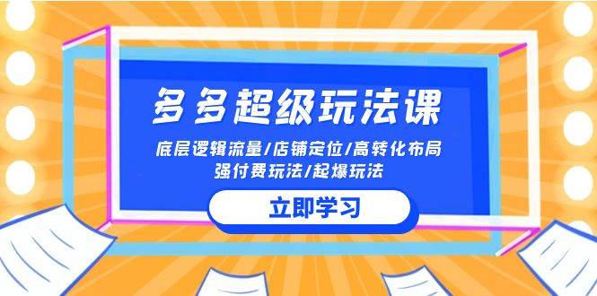 2024多多 超级玩法课 流量底层逻辑/店铺定位/高转化布局/强付费/起爆玩法-云峥科技网