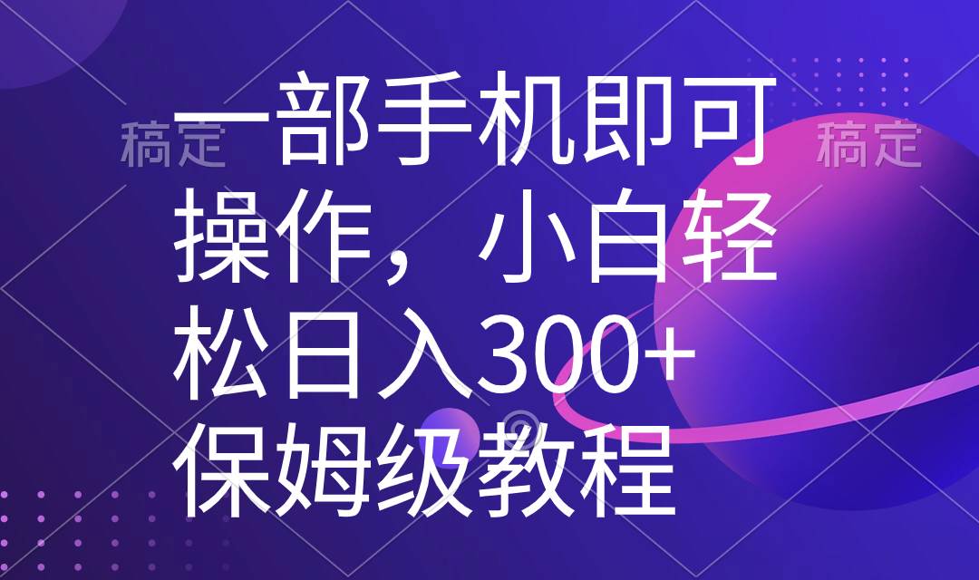 一部手机即可操作，小白轻松上手日入300+保姆级教程，五分钟一个原创视频-云峥科技网